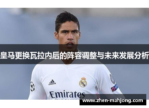 皇马更换瓦拉内后的阵容调整与未来发展分析