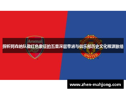 探析阿森纳队徽红色象征的五重深层意涵与俱乐部历史文化根源脉络