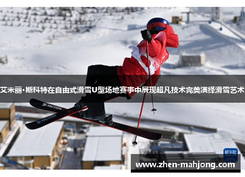艾米丽·斯科特在自由式滑雪U型场地赛事中展现超凡技术完美演绎滑雪艺术