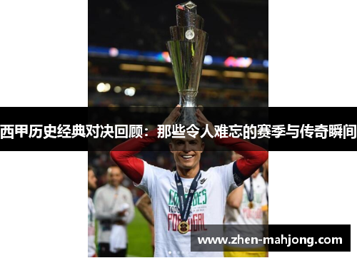 西甲历史经典对决回顾:那些令人难忘的赛季与传奇瞬间 西甲历史经典对决回顾:那些令人难忘的赛季与传奇瞬间