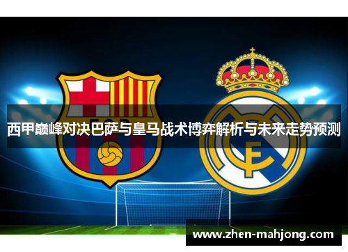 西甲巅峰对决巴萨与皇马战术博弈解析与未来走势预测