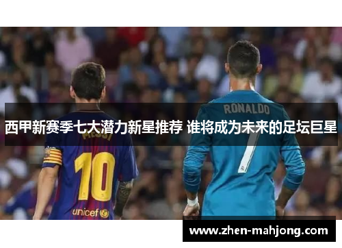 西甲新赛季七大潜力新星推荐 谁将成为未来的足坛巨星