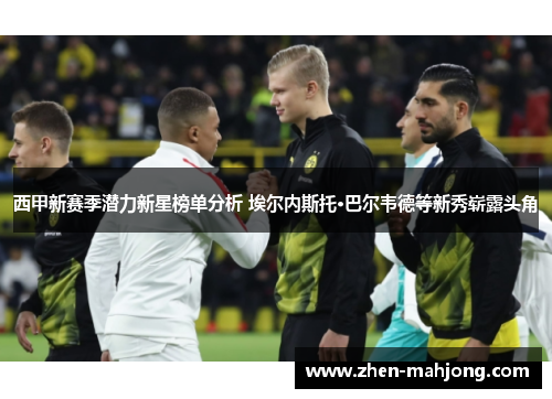 西甲新赛季潜力新星榜单分析 埃尔内斯托·巴尔韦德等新秀崭露头角