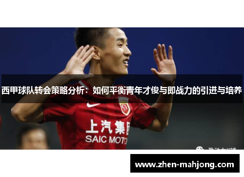 西甲球队转会策略分析：如何平衡青年才俊与即战力的引进与培养