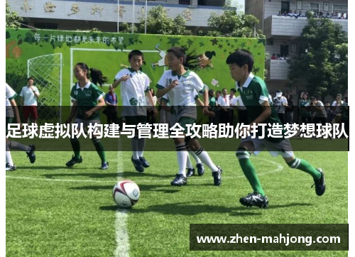 足球虚拟队构建与管理全攻略助你打造梦想球队