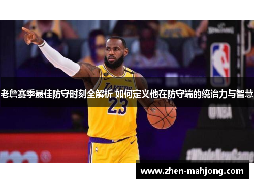 老詹赛季最佳防守时刻全解析 如何定义他在防守端的统治力与智慧