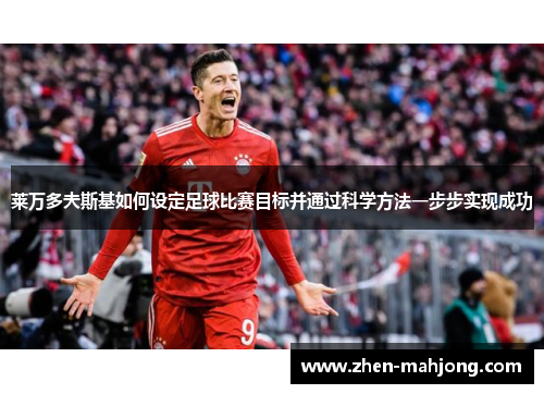 莱万多夫斯基如何设定足球比赛目标并通过科学方法一步步实现成功