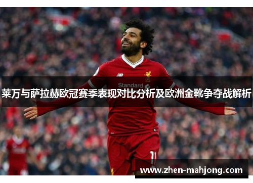 莱万与萨拉赫欧冠赛季表现对比分析及欧洲金靴争夺战解析