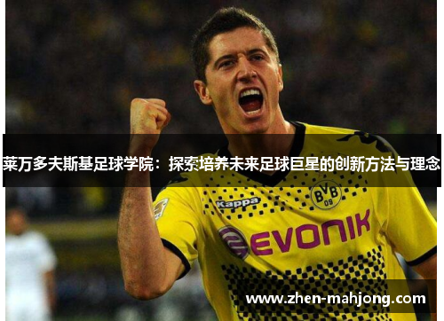 莱万多夫斯基足球学院：探索培养未来足球巨星的创新方法与理念