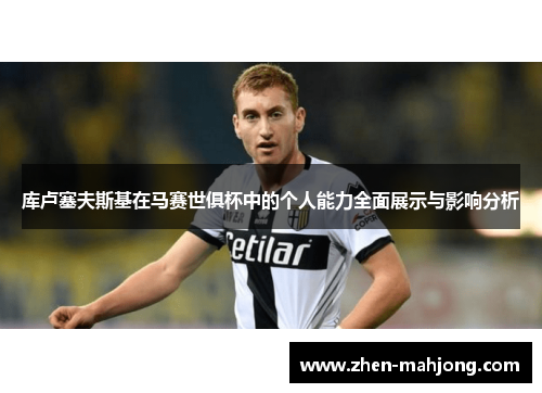 库卢塞夫斯基在马赛世俱杯中的个人能力全面展示与影响分析