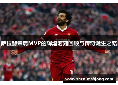 萨拉赫荣膺MVP的辉煌时刻回顾与传奇诞生之路