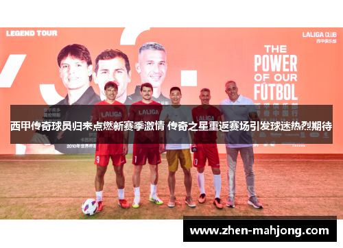 西甲传奇球员归来点燃新赛季激情 传奇之星重返赛场引发球迷热烈期待