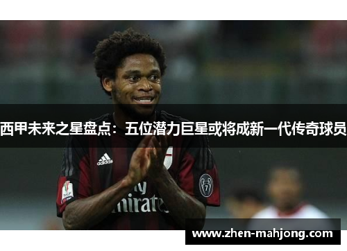 西甲未来之星盘点：五位潜力巨星或将成新一代传奇球员