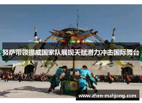 努萨带领挪威国家队展现天赋潜力冲击国际舞台