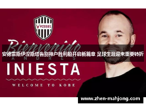 安德雷斯伊涅斯塔告别神户胜利船开启新篇章 足球生涯迎来重要转折