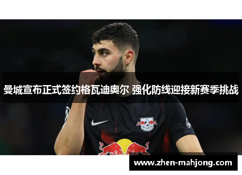 曼城宣布正式签约格瓦迪奥尔 强化防线迎接新赛季挑战