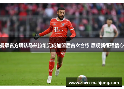 曼联官方确认马兹拉维完成加盟后首次合练 展现新征程信心 曼联官方确认马兹拉维完成加盟后首次合练 展现新征程信心
