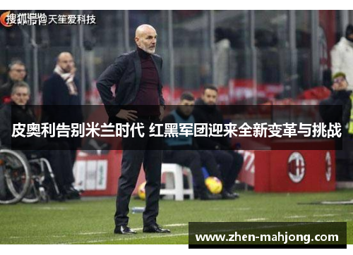 皮奥利告别米兰时代 红黑军团迎来全新变革与挑战