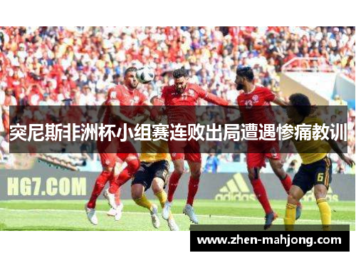 突尼斯非洲杯小组赛连败出局遭遇惨痛教训
