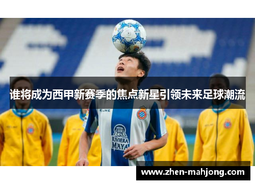 谁将成为西甲新赛季的焦点新星引领未来足球潮流