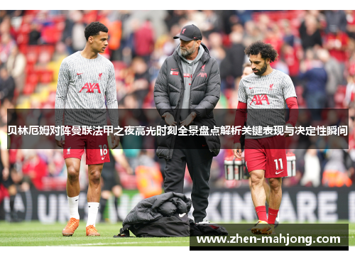 贝林厄姆对阵曼联法甲之夜高光时刻全景盘点解析关键表现与决定性瞬间