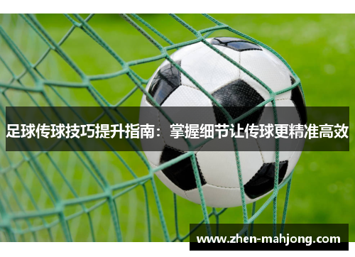 足球传球技巧提升指南：掌握细节让传球更精准高效