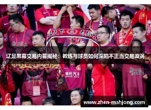 辽足黑幕交易内幕揭秘：教练与球员如何深陷不正当交易漩涡
