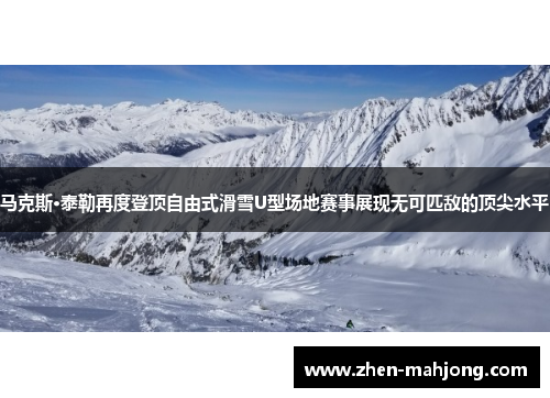 马克斯·泰勒再度登顶自由式滑雪U型场地赛事展现无可匹敌的顶尖水平 马克斯·泰勒再度登顶自由式滑雪U型场地赛事展现无可匹敌的顶尖水平